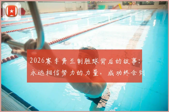 2026赛季费兰制胜球背后的故事：永远相信努力的力量，成功终会到来