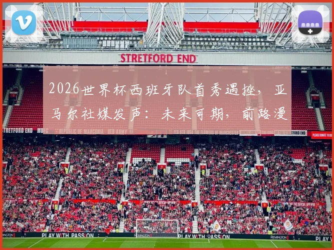 2026世界杯西班牙队首秀遇挫，亚马尔社媒发声：未来可期，前路漫长仍需努力