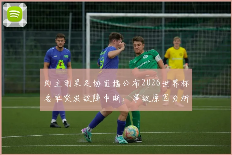 民主刚果足协直播公布2026世界杯名单突发故障中断，事故原因分析与最终大名单解读