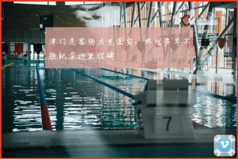 津门虎客场力克国安,终结多年不胜纪录迎里程碑