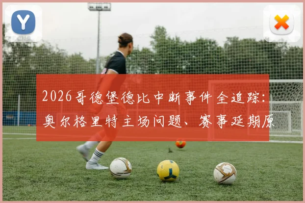 2026哥德堡德比中断事件全追踪：奥尔格里特主场问题、赛事延期原因及球迷安全指南