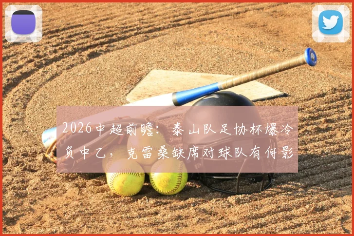 2026中超前瞻：泰山队足协杯爆冷负中乙，克雷桑缺席对球队有何影响？