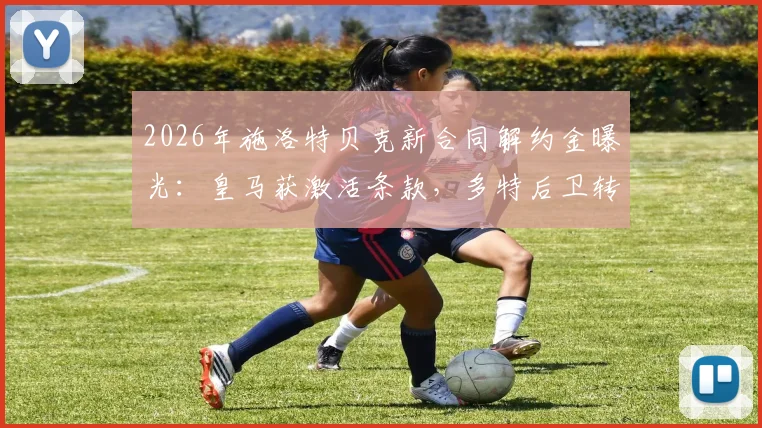 2026年施洛特贝克新合同解约金曝光：皇马获激活条款，多特后卫转会前景解析