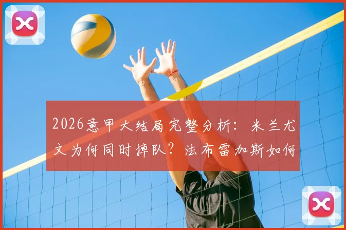 2026意甲大结局完整分析：米兰尤文为何同时掉队？法布雷加斯如何带领升班马科莫奇迹闯进欧冠