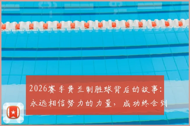 2026赛季费兰制胜球背后的故事：永远相信努力的力量，成功终会到来