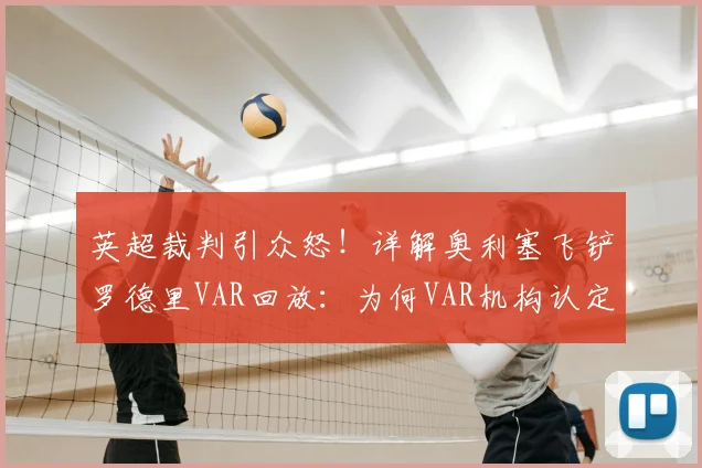 英超裁判引众怒!详解奥利塞飞铲罗德里VAR回放:为何VAR机构认定此球应直红罚下?