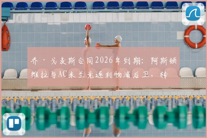 乔·戈麦斯合同2026年到期：阿斯顿维拉与AC米兰竞逐利物浦后卫，转会可能性全面分析