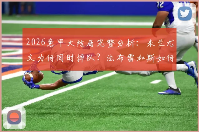 2026意甲大结局完整分析：米兰尤文为何同时掉队？法布雷加斯如何带领升班马科莫奇迹闯进欧冠