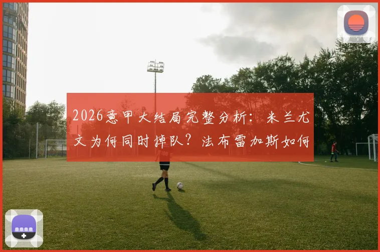 2026意甲大结局完整分析：米兰尤文为何同时掉队？法布雷加斯如何带领升班马科莫奇迹闯进欧冠