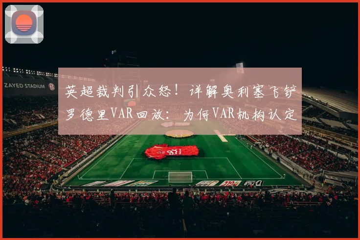 英超裁判引众怒！详解奥利塞飞铲罗德里VAR回放：为何VAR机构认定此球应直红罚下？