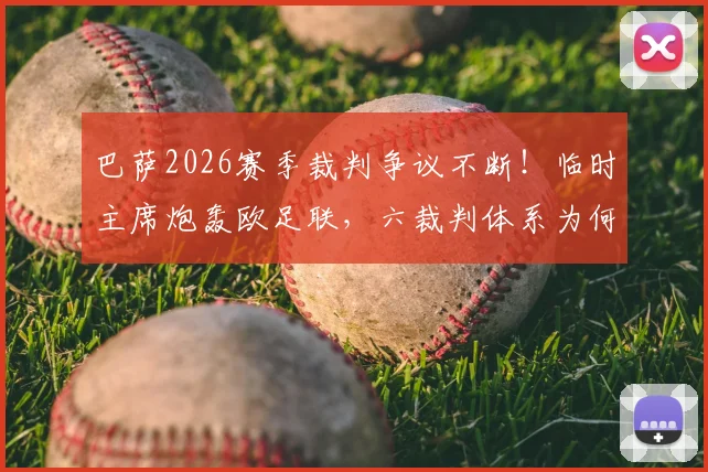 巴萨2026赛季裁判争议不断！临时主席炮轰欧足联，六裁判体系为何仍有重大误判？