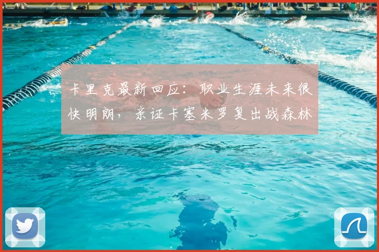 卡里克最新回应：职业生涯未来很快明朗，亲证卡塞米罗复出战森林关键信息