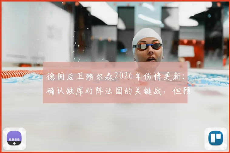 德国后卫赖尔森2026年伤情更新：确认缺席对阵法国的关键战，但预计可在淘汰赛阶段回归