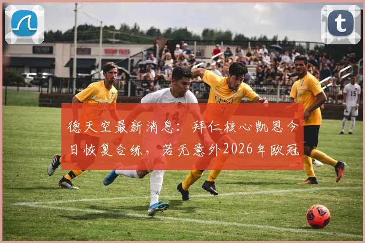 德天空最新消息:拜仁核心凯恩今日恢复合练,若无意外2026年欧冠半决赛将火线复出迎战皇马