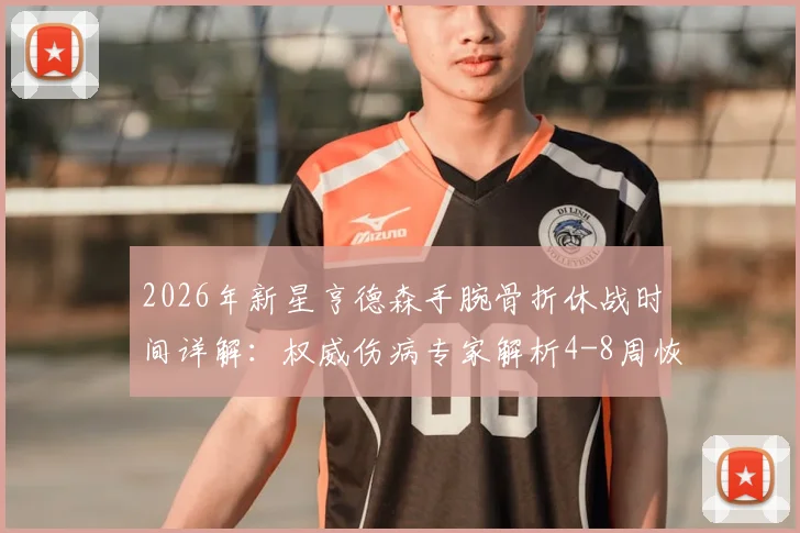 2026年新星亨德森手腕骨折休战时间详解：权威伤病专家解析4-8周恢复期关键阶段与康复方案